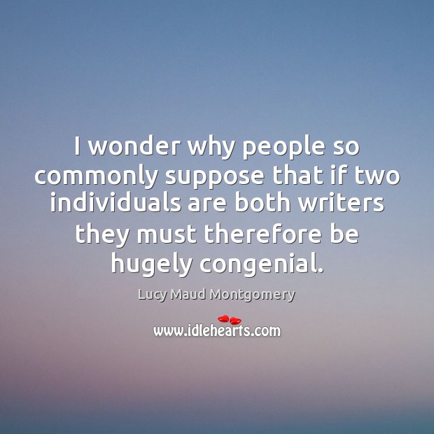 I wonder why people so commonly suppose that if two individuals are Lucy Maud Montgomery Picture Quote