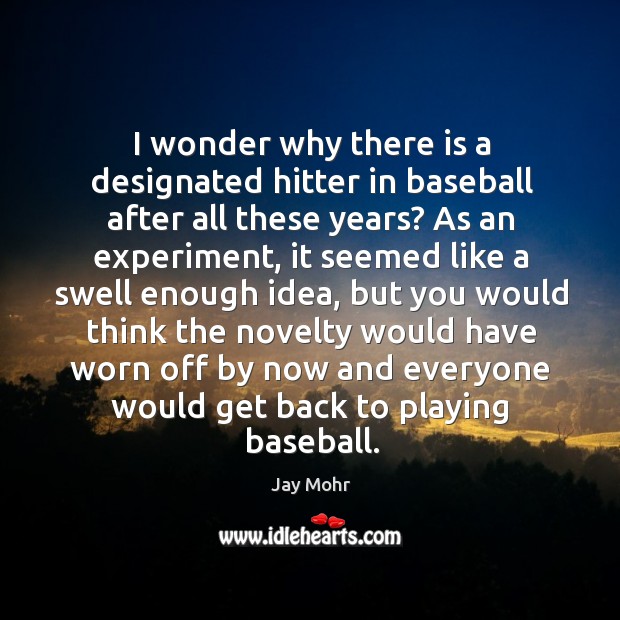 I wonder why there is a designated hitter in baseball after all these years? Jay Mohr Picture Quote