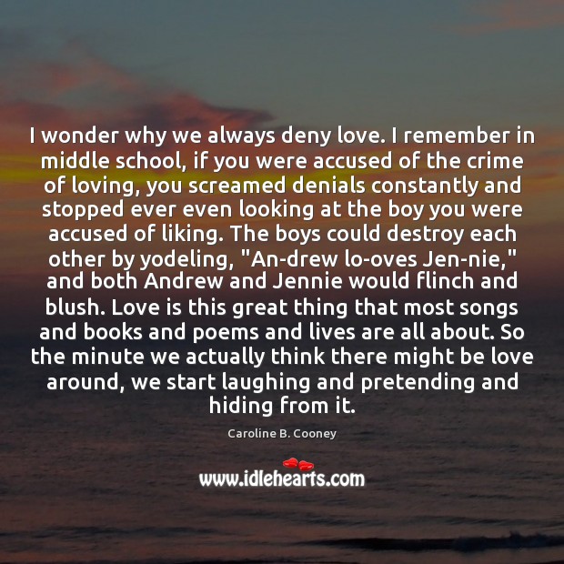 I wonder why we always deny love. I remember in middle school, Caroline B. Cooney Picture Quote