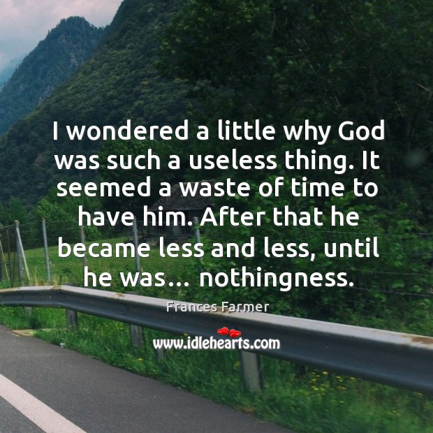 I wondered a little why God was such a useless thing. It seemed a waste of time to have him. Image