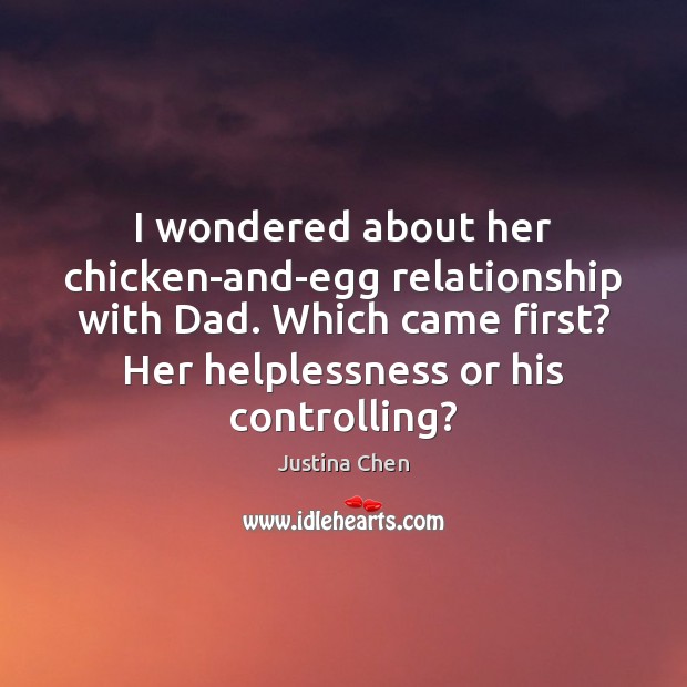 I wondered about her chicken-and-egg relationship with Dad. Which came first? Her Justina Chen Picture Quote