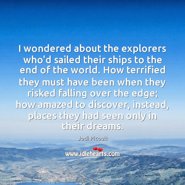 I wondered about the explorers who’d sailed their ships to the end Jodi Picoult Picture Quote