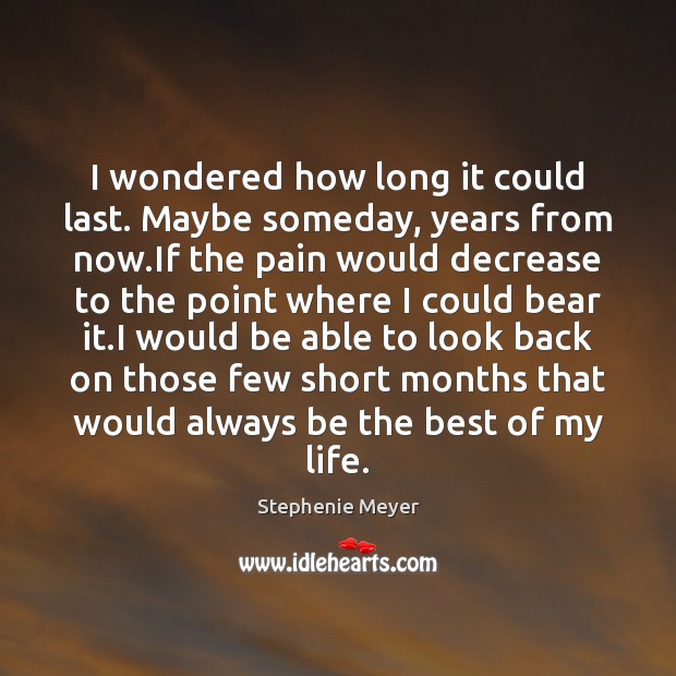 I wondered how long it could last. Maybe someday, years from now. Stephenie Meyer Picture Quote
