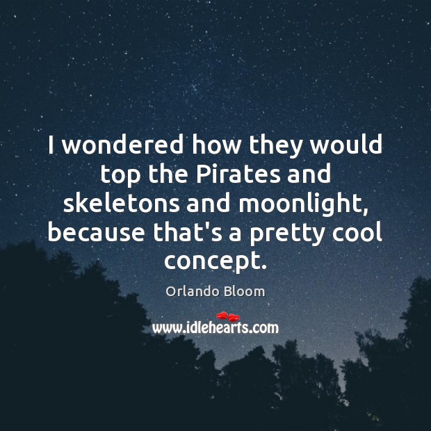 I wondered how they would top the Pirates and skeletons and moonlight, Orlando Bloom Picture Quote