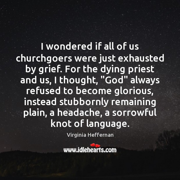 I wondered if all of us churchgoers were just exhausted by grief. Virginia Heffernan Picture Quote