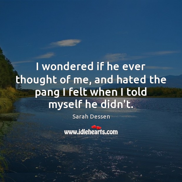 I wondered if he ever thought of me, and hated the pang Sarah Dessen Picture Quote