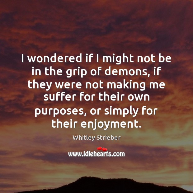 I wondered if I might not be in the grip of demons, Whitley Strieber Picture Quote