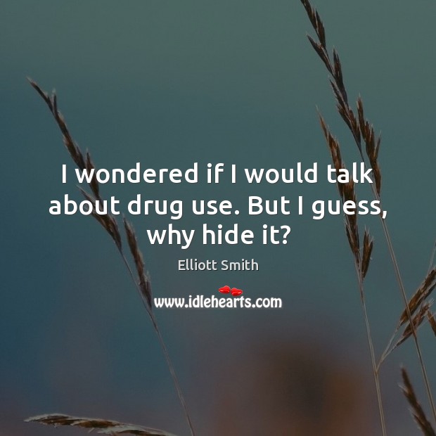 I wondered if I would talk about drug use. But I guess, why hide it? Image