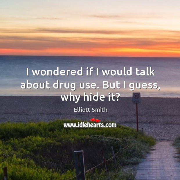 I wondered if I would talk about drug use. But I guess, why hide it? Elliott Smith Picture Quote