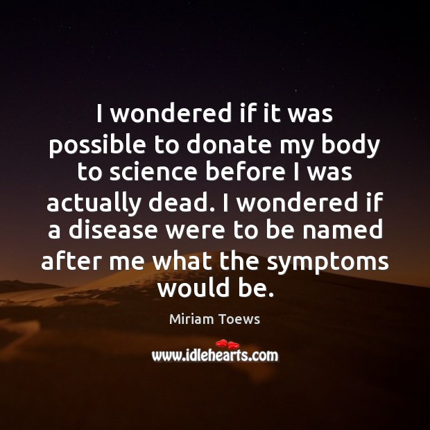 I wondered if it was possible to donate my body to science Miriam Toews Picture Quote
