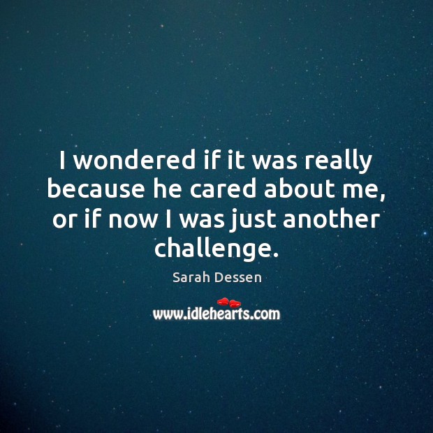 I wondered if it was really because he cared about me, or Sarah Dessen Picture Quote