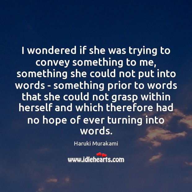 I wondered if she was trying to convey something to me, something Haruki Murakami Picture Quote