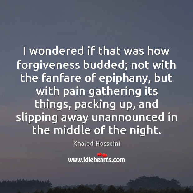 I wondered if that was how forgiveness budded; not with the fanfare Khaled Hosseini Picture Quote