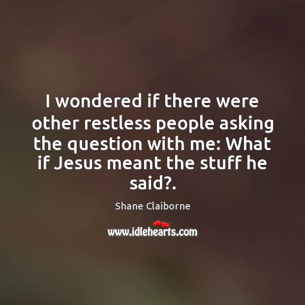 I wondered if there were other restless people asking the question with Shane Claiborne Picture Quote