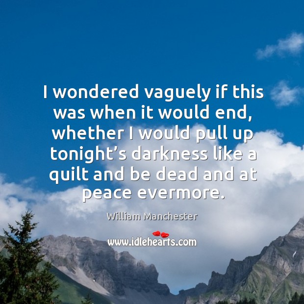 I wondered vaguely if this was when it would end William Manchester Picture Quote