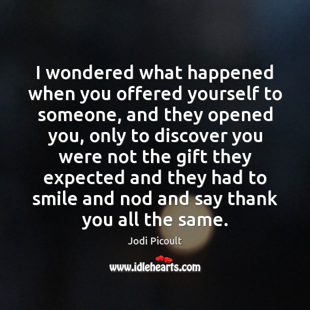 I wondered what happened when you offered yourself to someone, and they Jodi Picoult Picture Quote