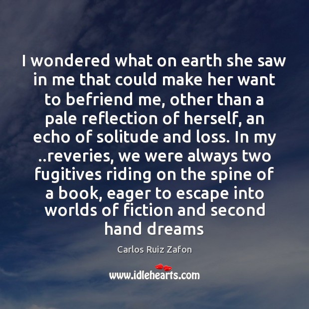 I wondered what on earth she saw in me that could make Carlos Ruiz Zafon Picture Quote