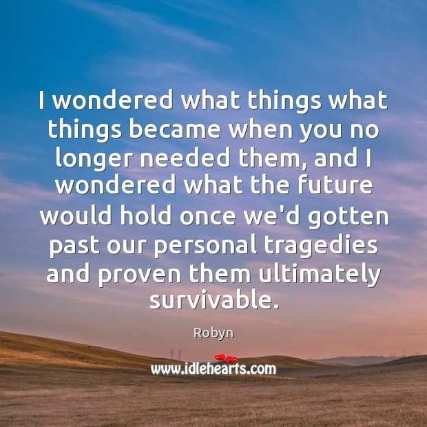 I wondered what things what things became when you no longer needed Robyn Picture Quote
