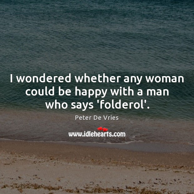 I wondered whether any woman could be happy with a man who says ‘folderol’. Peter De Vries Picture Quote