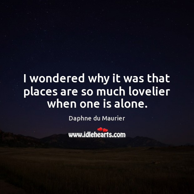 I wondered why it was that places are so much lovelier when one is alone. Daphne du Maurier Picture Quote