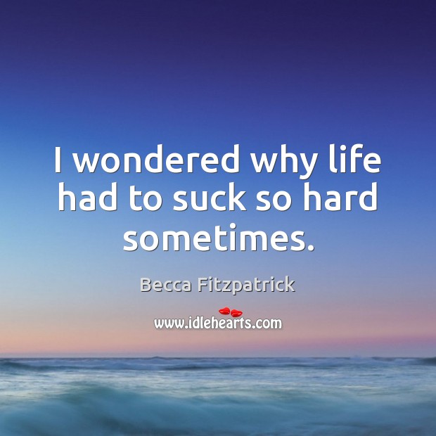 I wondered why life had to suck so hard sometimes. Image