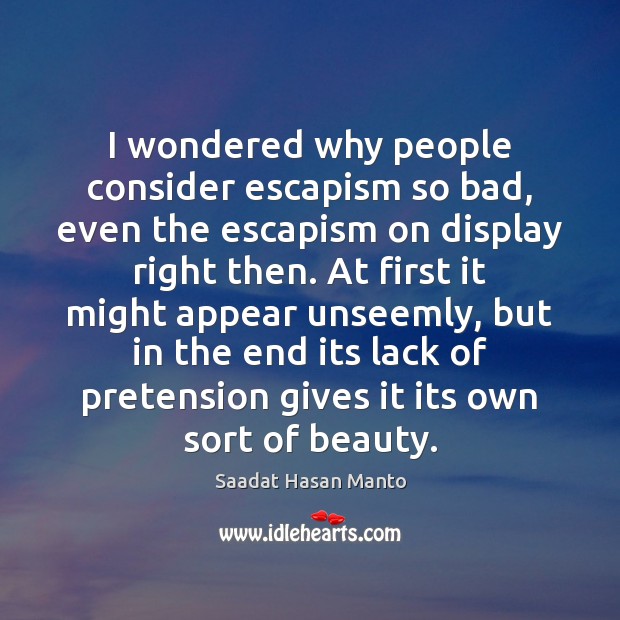I wondered why people consider escapism so bad, even the escapism on Saadat Hasan Manto Picture Quote