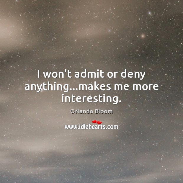 I won’t admit or deny anything…makes me more interesting. Orlando Bloom Picture Quote