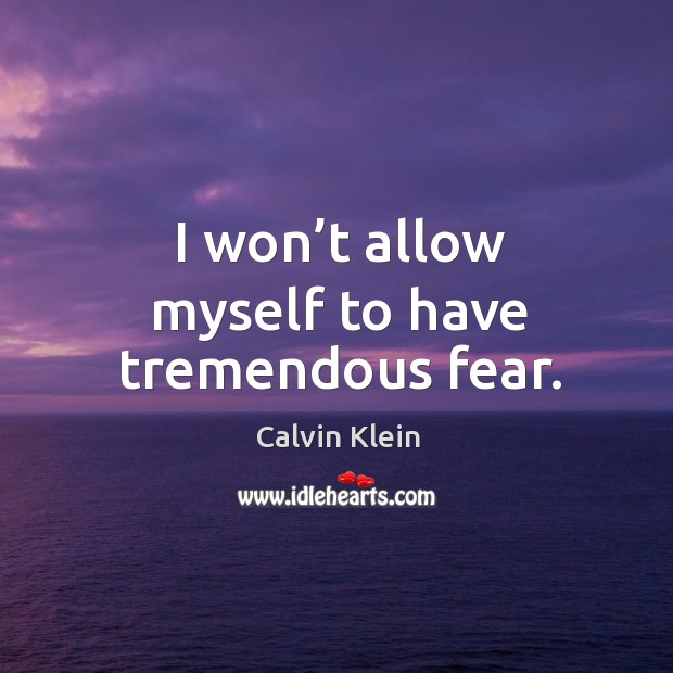 I won’t allow myself to have tremendous fear. Image