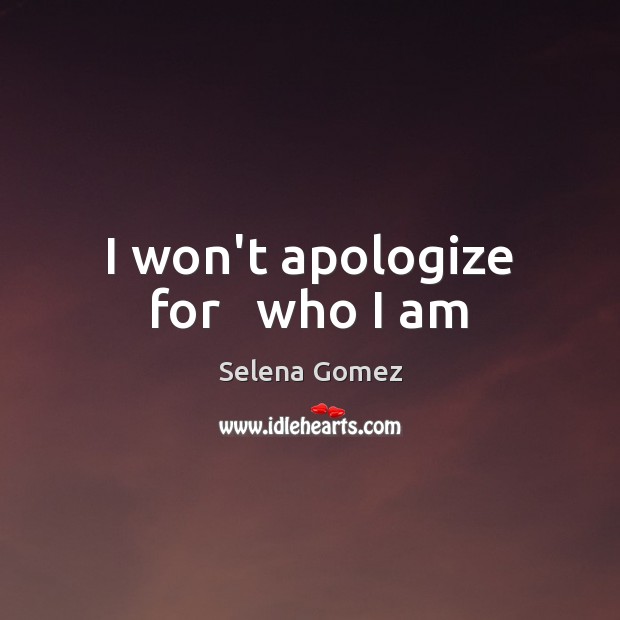 I won’t apologize for   who I am Selena Gomez Picture Quote