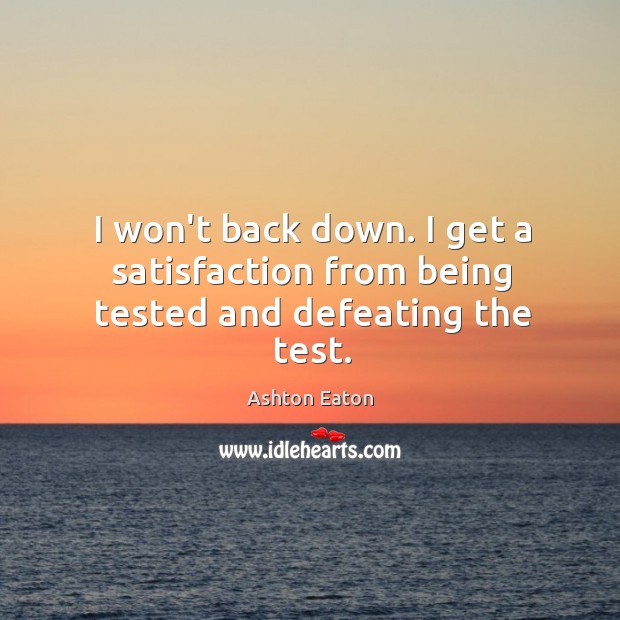 I won’t back down. I get a satisfaction from being tested and defeating the test. Image