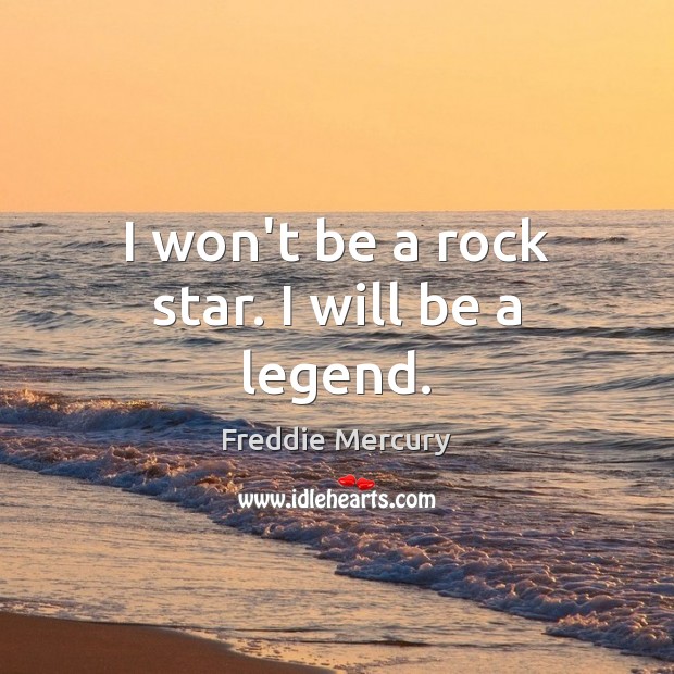 I won’t be a rock star. I will be a legend. Freddie Mercury Picture Quote