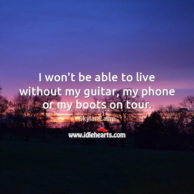 I won’t be able to live without my guitar, my phone or my boots on tour. Skylar Laine Picture Quote