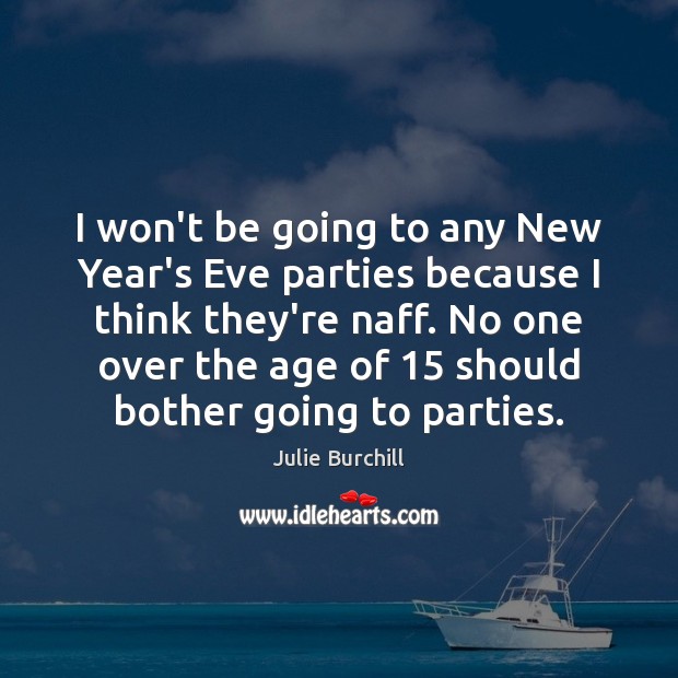 I won’t be going to any New Year’s Eve parties because I Julie Burchill Picture Quote