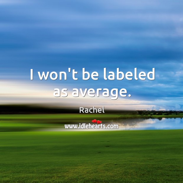 I won’t be labeled as average. Rachel Picture Quote