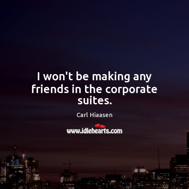 I won’t be making any friends in the corporate suites. Carl Hiaasen Picture Quote