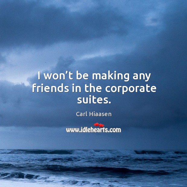 I won’t be making any friends in the corporate suites. Carl Hiaasen Picture Quote