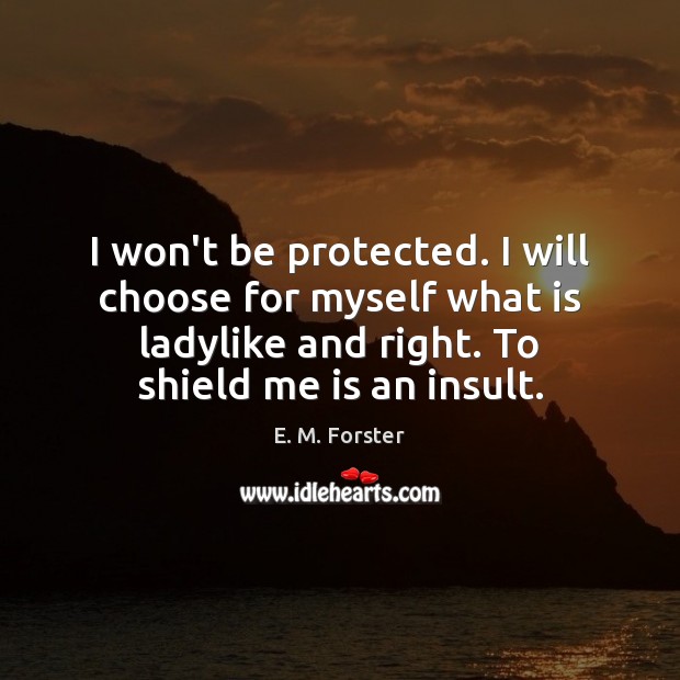I won’t be protected. I will choose for myself what is ladylike E. M. Forster Picture Quote