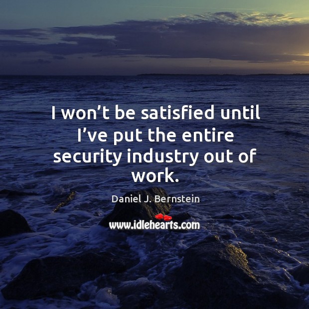 I won’t be satisfied until I’ve put the entire security industry out of work. Image