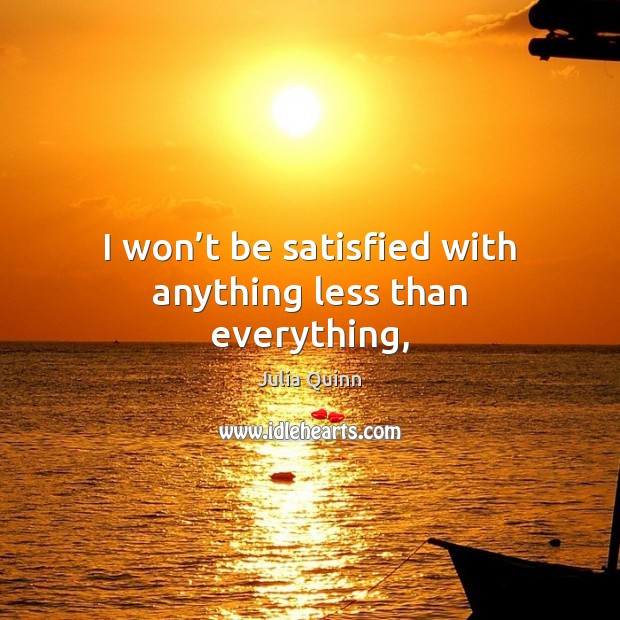 I won’t be satisfied with anything less than everything, Julia Quinn Picture Quote