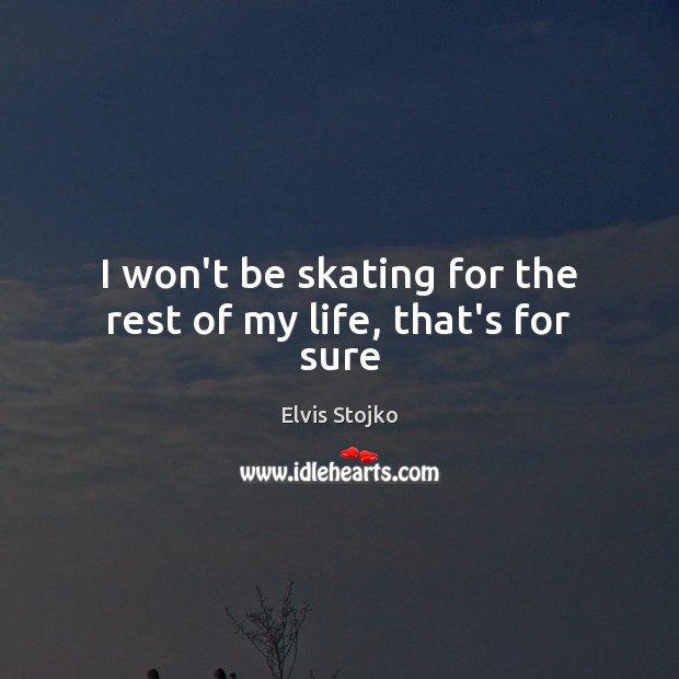 I won’t be skating for the rest of my life, that’s for sure Elvis Stojko Picture Quote