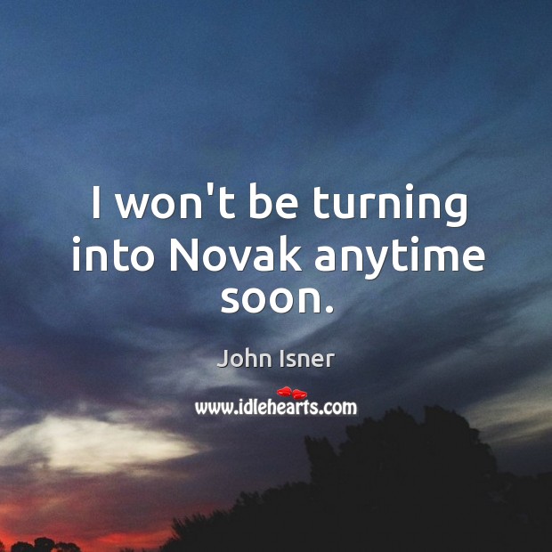 I won’t be turning into Novak anytime soon. John Isner Picture Quote