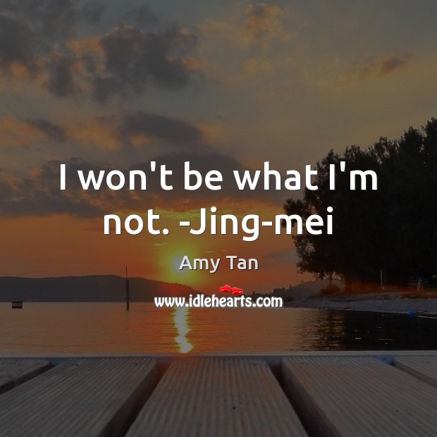 I won’t be what I’m not. -Jing-mei Amy Tan Picture Quote