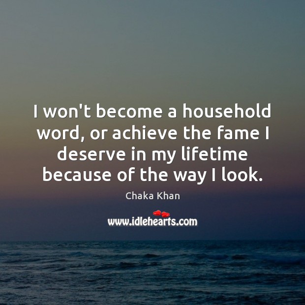 I won’t become a household word, or achieve the fame I deserve Chaka Khan Picture Quote