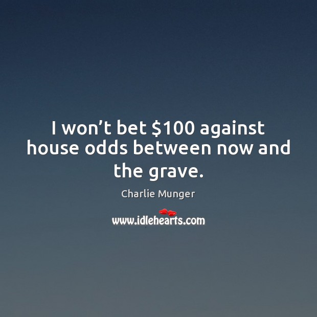 I won’t bet $100 against house odds between now and the grave. Charlie Munger Picture Quote
