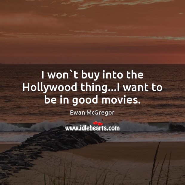 I won`t buy into the Hollywood thing…I want to be in good movies. Image