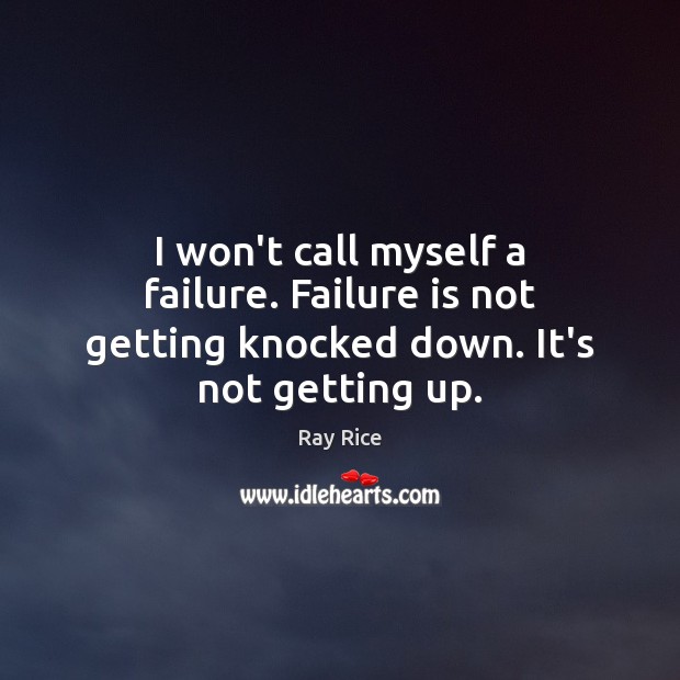 I won’t call myself a failure. Failure is not getting knocked down. It’s not getting up. Ray Rice Picture Quote