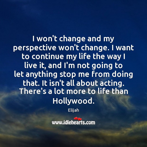I won’t change and my perspective won’t change. I want to continue Elijah Picture Quote