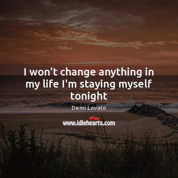 I won’t change anything in my life I’m staying myself tonight Demi Lovato Picture Quote