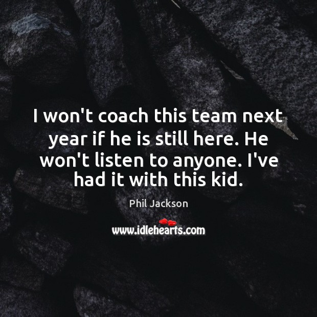 I won’t coach this team next year if he is still here. Phil Jackson Picture Quote