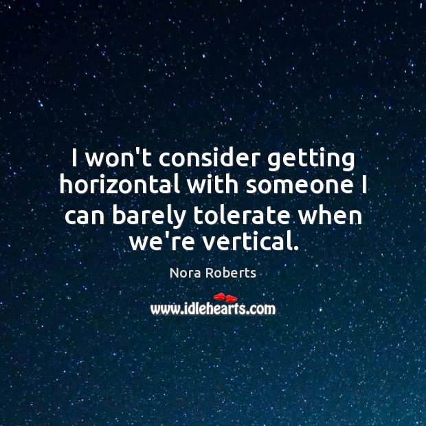 I won’t consider getting horizontal with someone I can barely tolerate when Nora Roberts Picture Quote